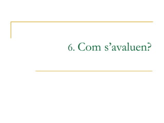 6.  Com s’avaluen? 