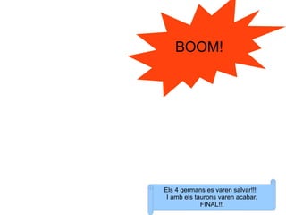 BOOM!




Els 4 germans es varen salvar!!!
 I amb els taurons varen acabar.
             FINAL!!!
 