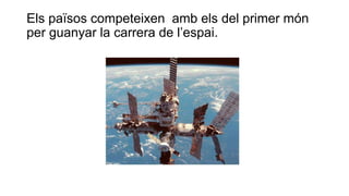Els països competeixen amb els del primer món
per guanyar la carrera de l’espai.
 
