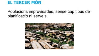 EL TERCER MÓN
Poblacions improvisades, sense cap tipus de
planificació ni serveis.
 