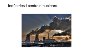 Indústries i centrals nuclears.
 