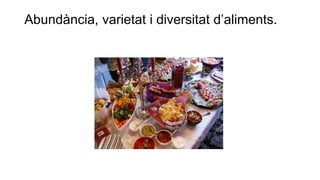 Abundància, varietat i diversitat d’aliments.
 