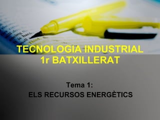 TECNOLOGIA INDUSTRIAL 1r BATXILLERAT Tema 1:  ELS RECURSOS ENERGÈTICS 