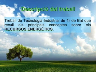 Descripció del treball Treball de Tecnologia Industrial de 1r de Bat que recull els principals conceptes sobre els  RECURSOS ENERGÈTICS . 