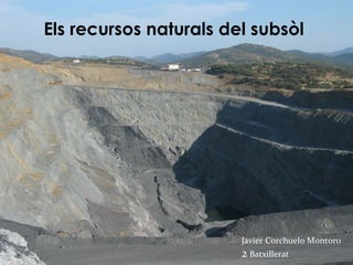 Els  recursos  naturals  del  subsòl Javier Corchuelo Montoro 2  Batxillerat 