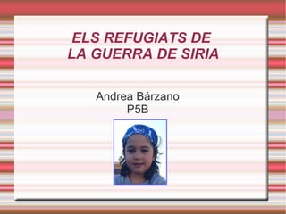 ELS REFUGIATS DE
LA GUERRA DE SIRIA
Andrea Bárzano
P5B
 