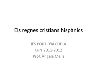 Els regnes cristians hispànics

       IES PORT D’ALCÚDIA
         Curs 2011-2012
        Prof. Àngela Melis
 