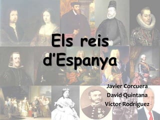 Els reis
d’Espanya
       Javier Corcuera
        David Quintana
       Víctor Rodríguez
 