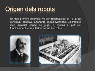 Eina de treball (si és necessària) L’electrònica dels robotsL’electrònica és la part programable que comanda el robot.Aquesta part està constituïda per tots els elements, que un cop col·locats donen les odres al robot, per tal de que aquest efectuï una determinada acció. Els elements de la part electrònica solen ser:Sensors: capten l 'informació del medi on es troben. Poden ser magnètics, lluminosos, tèrmics, de contacte, de proximitat...Sensors de proximitat (ultrasons)Sensors de proximitat (infraroigs)