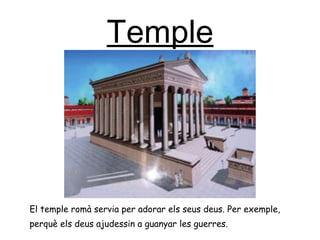 Temple <ul><li>El temple romà servia per adorar els seus deus. Per exemple, </li></ul><ul><li>perquè els deus ajudessin a ...