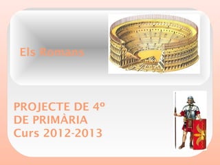 Els Romans
PROJECTE DE 4º
DE PRIMÀRIA
Curs 2012-2013
 