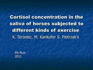 Cortisol concentration in the saliva of horses subjected to different kinds of exercise   K .  Strzelec ,   M.  Kankofer S .  Pietrzak’s   Els Rusi  2011 