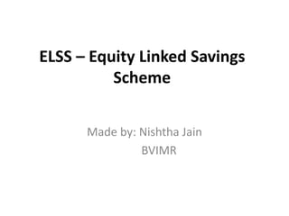 ELSS – Equity Linked Savings
Scheme
Made by: Nishtha Jain
 