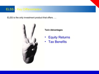 ELSS – Key Differentiation
ELSS is the only investment product that offers ….
Twin Advantages
• Equity Returns
• Tax Benef...