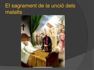 El sagrament de la unció dels
malalts
 