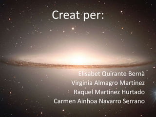 Creat per:
Elisabet Quirante Bernà
Virginia Almagro Martínez
Raquel Martínez Hurtado
Carmen Ainhoa Navarro Serrano
 