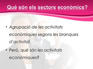 • Agrupació de les activitats
econòmiques segons les branques
d’activitat.
• Però, què són les activitats
econòmiques?
 