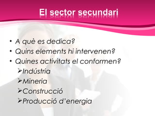 • A què es dedica?
• Quins elements hi intervenen?
• Quines activitats el conformen?
Indústria
Mineria
Construcció
Producció d’energia
 