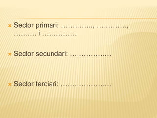  Sector primari: ………….., ………….,
………. i ……………
 Sector secundari: ………………
 Sector terciari: ………………….
 