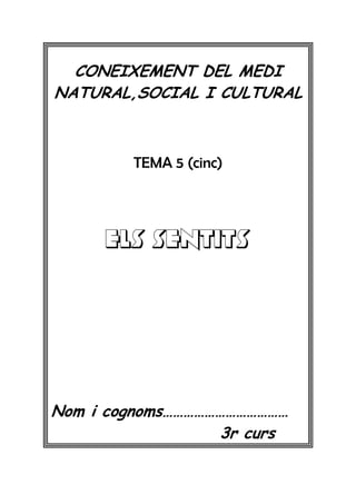 CONEIXEMENT DEL MEDI
NATURAL,SOCIAL I CULTURAL



        TEMA 5 (cinc)




     ELS SENTITS




Nom i cognoms………………………………
                  3r curs
 