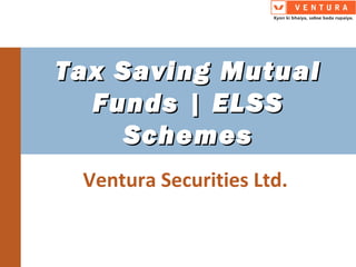 Tax Saving MutualTax Saving Mutual
Funds | ELSSFunds | ELSS
SchemesSchemes
Ventura Securities Ltd.
 