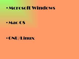 <ul><li>Mcrosoft Windows </li></ul><ul><li>Mac OS </li></ul><ul><li>GNU/Linux </li></ul>