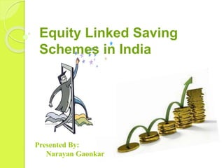 Equity Linked Saving 
Schemes in India 
Presented By: 
Narayan Gaonkar 
 