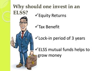 Why should one invest in an 
ELSS? Equity Returns 
Tax Benefit 
Lock-in period of 3 years 
ELSS mutual funds helps to ...