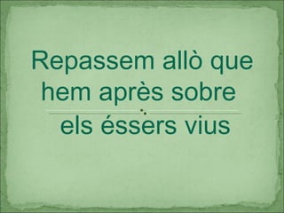 els éssers vius Repassem allò que hem après sobre  