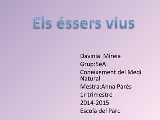 Davinia Mireia 
Grup:5èA 
Coneixement del Medi 
Natural 
Mestra:Anna Parés 
1r trimestre 
2014-2015 
Escola del Parc 
 