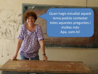 Quan hagis estudiat aquest
tema podràs contestar
totes aquestes preguntes i
moltes més
Apa, som-hi!
 