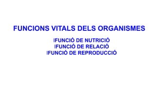 FUNCIONS VITALS DELS ORGANISMES
lFUNCIÓ DE NUTRICIÓ
lFUNCIÓ DE RELACIÓ
lFUNCIÓ DE REPRODUCCIÓ
 