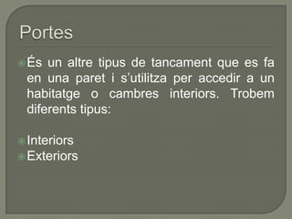 És un altre tipus de tancament que es fa
en una paret i s’utilitza per accedir a un
habitatge o cambres interiors. Trobem
diferents tipus:
Interiors
Exteriors
 