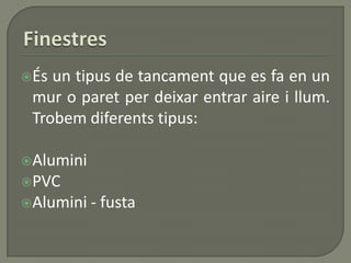 És un tipus de tancament que es fa en un
mur o paret per deixar entrar aire i llum.
Trobem diferents tipus:
Alumini
PVC
Alumini - fusta
 
