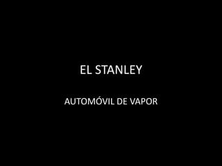 EL STANLEY
AUTOMÓVIL DE VAPOR
 