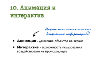 10. Анимация и
интерактив

                    Ìîæåò î÷åíü ñèëüíî ìåøàòü
                    âîñïðрèÿòèþю èíôîðрìàöèè!!!
•   Анимация - движение объектов на экране

•   Интерактив - возможность пользователя
    воздействовать на происходящее
 
