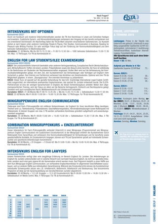 13
Preise, Leistungen
& Termine 2015
Leistungen: Preise in der Tabelle inkl.
Unterricht wie gebucht, Unterkunft in sorg-
fältig ausgewählter Gastfamilie EZ/HP, Ein-
stufungstest, Lehrmaterial (1 Ausführung),
Teilnahmezertifikat, kostenloser Internet-
zugang, Freizeitaktivitäten.
Alle Sprachkurse sind auch ohne Unter-
kunft buchbar.
Dauer 1 UE: 60 Min.
Aufpreis pro Woche in € für:
Gastfamilie Superior EZ/HP/Bad 	 72,-
	
Kursnr. E0521:
Saison B 22.06.-12.07.	 38,-
​Saison C 13.07.-23.08.	 164,-
​Saison D 24.08.-27.09.	 38,-
Kursnr. E0531:
Saison B 22.06.-12.07.	 114,-
​Saison C 13.07.-23.08.	 175,-
​Saison D 24.08.-13.09.	 114,-
	
Termine: Kursbeginn jeden Montag, au-
ßer E0531: 05.01. (3 Wochen), 05.01. (4
Wochen), 22.06., 13.07., 03.08., 24.08.
(alle 3 Wochen) E0532: 09.02., 06.04.,
12.10.2015 E0521: Mindestkursdauer 2
Wochen.
Feiertage: 01.01.-04.01., 06.04., 25.05.,
19.12.-31.12.2015 Ausgefallener Unter-
richt wird nicht nachgeholt.
Anreise: Sonntag. Abreise: Samstag.
INTENSIVKURS MIT OPTIONEN
Kursnummer E0521
Durch ein Kursbuch und moderne Unterrichtsmethoden werden die TN ihre Kenntnisse in Lesen und Schreiben festigen
und erweitern. Zusätzliche Sprach- und Hörverständnisübungen verbessern den Umgang mit den bereits vorhandenen und
neu erworbenen Kenntnissen.Am Nachmittag haben die TN die Wahl zwischen verschiedenen Optionskursen. Zur Auswahl
stehen je nach Saison unter anderem Cambridge People & Places, Film Studies, Communication in Business, Reading for
Pleasure oder Writing Practice. Ein sehr wichtiger Fokus liegt auf der Förderung der Kommunikationsfähigkeit und dem
betreuten Selbststudium im Multimediacenter.
Kursdaten: 21 UE/Woche. Mo-Do 09.15-15.15 Uhr + Fr 09.15-12.45 Uhr + 10UE betreutes Selbststudium 15.30-17.30
Uhr. Max. 12 TN/Gruppe. Für TN ab Kenntnisstufe A1.
ENGLISH FOR LAW STUDENTS/ILEC EXAMENSKURS
Kursnummer E0531/E0532
E0531: Der praxisorientierte Unterricht beinhaltet unter anderem Vertragserstellung, Europäisches Recht (Wortschatzübun-
gen),Wirtschaftsrecht,Treffen mit einem Juristen, Präsentationen sowie den Besuch eines Gerichts. Der Kurs ist vollständig
an die Bedürfnisse von Studenten der Rechtswissenschaften angepasst. Großer Wert wird auf die Verbesserung der Kom-
munikationsfähigkeiten gelegt, mit dem Ziel, den Kursteilnehmern bei Verhandlungen oder Vorträgen auf Englisch mehr
Sicherheit zu geben. Das Erlernen von Fachtermini verbessert das Verstehen von Gesetzestexten. Optional wird den TN die
Möglichkeit gegeben, in einem „Übungsprozess“ ihre erlernten Kenntnisse zu präsentieren.
E0532: Dieser Kurs ist speziell auf die gezielte Vorbereitung für das ILEC (Cambridge International Legal English Certifi-
cate) ausgerichtet, ein international anerkanntes Englischexamen, das speziell für Juristen entwickelt wurde. Die ELSTA-
Partnerschule ist eine der wenigen Sprachschulen in England, die diesen Vorbereitungskurs anbietet. Neben dem allge-
meinsprachlichen Training, wird der Fokus vor allem auf die Bereiche Vertragsrecht, Zivilrecht und Rechtssysteme gelegt.
Daneben wird auch europäisches Recht, Wettbewerbsrecht und Urheberrecht behandelt.
Kursdaten: E0531: 21 UE/Woche Mo-Fr 09.15-12.45 Uhr + Mo-Do 13.45-15.15 Uhr + Selbststudium 15.30-17.30 Uhr.
E0532: 25 UE/Woche. Mo-Fr 09.00-13.00 Uhr + 14.00-15.30 Uhr. Max. 12 TN/Gruppe. Für TN ab Kenntnisstufe B2.
MINIGRUPPENKURS ENGLISH COMMUNICATION
Kursnummer E0533
Zielgruppe sind Fach-/Führungskräfte mit mittleren Vorkenntnissen, die Englisch für ihren beruflichen Alltag benötigen.
Themen sind u.a.Telefontraining, Präsentationen, Geschäftskorrespondenz, Hörverständnisübungen sowie Rollenspiele mit
Videoeinsatz. In kleinen Gruppen von max. 6 TN werden vorhandene Kenntnisse gründlich aufgefrischt und anwendungs-
orientiert ausgebaut.
Kursdaten: 25 UE/Woche. Mo-Fr 09.00-13.00 Uhr + 14.00-15.30 Uhr + Selbststudium 15.30-17.30 Uhr. Max. 4 TN/
Gruppe. Für TN ab Kenntnisstufe B1.
COMBINATION MINIGRUPPENKURS + EINZELUNTERRICHT	
Kursnummer E0534
Dieser Intensivkurs für Fach-/Führungskräfte verbindet Unterricht in einer Minigruppe (Programminhalt wie Minigrup-
penkurs English Communication) mit zusätzlichem Einzelunterricht. In der Minigruppe erhöhen die Kursteilnehmer durch
Rollenspiele ihren Sprachfluss und verbessern ihre Kommunikationsfähigkeit für Verhandlungen und für berufliche sowie
gesellschaftliche Kontakte. Im Einzelunterricht hingegen, können sich TN und Sprachlehrer gezielt auf individuelle Schwer-
punkte und spezifische Anforderungen konzentrieren.
Kursdaten: 30 UE/Woche = 25 Gruppen- + 5 Einzel-UE. Mo-Fr 9.00-13.00 + Mo-Do 14.00-16.45 Uhr. Max. 4 TN/Gruppe.
Für TN ab Kenntnisstufe A2.
INTENSIVKURS ENGLISH FOR LAWYERS	
Kursnummer E0535
Unsere Partnerschule verfügt über eine langjährige Erfahrung im Bereich Englisch für Juristen. Die Anforderungen an
Englisch für Juristen unterscheiden sich in vielerlei Hinsicht vom normalen Business Englisch, da nicht nur spezielles Voka-
bular, sondern auch eine ganz eigene Art der Konversation erlernt werden muss. Das Programm besteht zu einer Hälfte aus
dem Kurs Minigruppe English Communication, um vorhandene Englischkenntnisse im allgemeinen Geschäftsleben auszu-
bauen, und zur anderen Hälfte aus individuellem Sprachtraining.Während des Einzelunterrichts können die Kursteilnehmer
individuelle Schwerpunkte setzen wie z.B. Urheberrecht, Aktienrecht, Arbeitsrecht und Besteuerung. Das konzentrierte
Programm ist ideal auf die Sprachausbildung von berufserfahrenen Juristen abgestimmt.
Kursdaten: 25 UE/Woche = 12,5 UE Gruppen- + 12,5 UE Einzelunterricht. Mo-Fr 09.00-13.00 Uhr + 14.00-15.30 Uhr +
Selbststudium im Media Centre. Max. 4 TN/Gruppe. Für TN ab Kenntnisstufe B1.
Cambridge-BerufI•England
Alle Preise in Euro (€)
UE = Unterrichtseinheiten (Unterrichtsstunden)
TN	 = Teilnehmer(innen)
	 Wo. 	 E0521 E0531 E0532 E0533 E0534 E0535
	1 			 	 1316	 1673	 2030
	2 	 1246			 2451	 3166	 3880
	3 	 1780	2042		3588	4659	5729
	4 	 2314	2670		4723	6151	7579	
	6 	 3382		 4064
	8 	 4450
	10 	 5518	
	11 	 6053
Der Flug ist in o.g. Leistung nicht in-
begriffen. Wir vermitteln Ihnen gerne
auf Wunsch einen günstigen Flug.
Noch Fragen?
Tel. 089 / 22 49 99
mail@elsta-sprachreisen.de
 