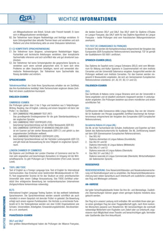 6
WICHTIGE INFORMATIONEN
WICHTIGEINFORMATIONEN
die beiden Examen DELF und DALF. Das DELF steht für Diplôme d´Etudes
en Langue Française, das DALF steht für das Diplôme Approfondi de Langue
Française – beide Prüfungen sind vom französischen Bildungsministerium
anerkannt.
TCF (Test de Connaissance du Français)
In diesem Test werden die Kompetenzniveaus entsprechend der Vorgaben des
Europarates (GER Europäischer Referenzrahmen) bescheinigt. TCF ist gemäß
der Qualitätsnorm ISO 9001 zertifiziert.
SPANISCH-EXAMEN (DELE)
Das Diploma de Español como Lengua Extranjera (DELE) wird vom Ministe-
rium für Bildung und Kultur Spaniens in Zusammenarbeit mit dem Instituto
Cervantes und der Universität Salamanca vergeben. Ausgerichtet werden die
Prüfungen weltweit vom Instituto Cervantes. Für das Examen werden ins-
gesamt 6 Niveaustufen angeboten, die sich am Gemeinsamen Europäischen
Referenzrahmen orientieren. (A1, A2, B1, B2, C1 und C2).
ITALIENISCH-EXAMEN
CILS
Das Certificato di Italiano come Lingua Straniera wird von der Universität in
Siena angeboten und ist staatlich anerkannt. Insgesamt werden 4 Leistungs-
stufen angeboten. Die Prüfungen bestehen aus einem mündlichen und einem
schriftlichen Teil.
CELI
Certificazione della Conoscenza della Lingua Italiana. Das von der Universi-
tät für Ausländer von Perugia ausgestellte Zertifikat bescheinigt die Kompe-
tenzniveaus entsprechend der Vorgaben des Europarates (GER Europäischer
Referenzrahmen).
Accademia Italiana di Lingua (AIL)
Die AIL ist der Fachverband der Schulen, Institutionen und Experten auf dem
Gebiet des Italienischunterrichts für Ausländer. Die AIL Zertifizierung basiert
auf dem GER (Gemeinsamen Europäischen Referenzrahmen).
1. 	Das DELI A2
	Diploma elementare di Lingua Italiana (Grundstufe).
2. 	Das DILI B1 und B2
	Diploma intermedio di Lingua Italiana (Mittelstufe)
3. 	Das DALI C1 und C2
	Diploma avanzato di Lingua Italiana (Oberstufe)
4 	Das DILC B1 und DALC C1
	Diploma avanzato di Lingua Commerciale (Oberstufe). Wirtschaftsdiplom
	 der italienischen Sprache.
REISESERVICE
Reiseversicherung. Eine Reiserücktrittskosten und Reisekrankenversiche-
rung mit Rückholtransport sind zu empfehlen. Die Reiserücktrittskostenversi-
cherung kann neben Sprachkurs auch Unterkunft und zusätzliche Leistungen
wie Flug und Mietwagen umfassen.
AN-/ABREISE
Auf jeder Schul/Angebotsseite finden Sie Ihre An- und Abreisetage. Zusätzli-
che Übernachtungen können gegen einen geringen Aufpreis meistens dazu
gebucht werden.
Der Flug ist in unserer Leistung nicht enthalten.Wir vermitteln Ihnen aber ger-
ne einen günstigen Flug bei einer Fluggesellschaft (ggfs. nach Ihren konkre-
ten Wünschen) passend zum Reisetermin. Wir berücksichtigen die eventuell
notwendige Weiterfahrt vom Flughafen zum Zielort oder zur Unterkunft, orga-
nisieren nach Möglichkeit einen Transfer und benachrichtigen ggfs.Vermieter
oder Gastfamilie über Ihre Ankunftszeit.
	 um Alltagssituationen wie Arbeit, Schule oder Freizeit handelt. Er kann
	 sich in Alltagssituationen verständigen.
B2. 	Der Teilnehmer kann längere Redebeiträge und Vorträge verstehen. Er
	 kann Zeitungsartikel über aktuelle Themen lesen und verstehen und sich
	 fließend und ohne Vorbereitung aktiv an einer Diskussion teilnehmen.
C1-C2 Kompetente Sprachverwendung
C1. 	Der Teilnehmer kann längeren, schwierigeren Redebeiträgen folgen,
	Fachartikel und technische Anleitungen verstehen, über komplizierte
	Sachverhalte referieren und sich schriftlich klar und gut strukturiert aus-
	drücken.
C2. 	Der Teilnehmer hat keine Schwierigkeiten die gesprochene Sprache zu
	 verstehen auch wenn schnell gesprochen wird. Er kann sich ohne
	 Probleme an allen Gesprächen beteiligen, kennt und verwendet idio-
	 matische Redewendungen. Der Teilnehmer kann Sachverhalte klar,
	 flüssig darstellen und erörtern.
SPRACHEXAMEN
Teilnahmezertifikat. Am Ende Ihres Sprachkurses erhalten sie ein Zertifikat,
das Ihre Kursteilnahme bestätigt. Viele Partnerschulen ergänzen dieses Zerti-
fikat mit einem zusätzlichen Kursreport.
ENGLISCH-EXAMEN
Cambridge-Examen
Die Prüfungen gehen über 2 bis 3 Tage und bestehen aus 5 Teilprüfungen:
Writing, Reading, Use of English, Listening und einem Gespräch mit dem/ der
Prüfer /-in. Überblick:
1.	DER CAMBRIDGE PRELIMINARY TEST (PET)
	Das grundlegende Einstiegsexamen für die gute Standardausbildung in
	 der englischen Sprache.
2.	DAS CAMBRIDGE FIRST CERTIFICATE (FCE)
	 bescheinigt Sprachkenntnisse auf der dritten Niveaustufe (GER B2)
3.	DAs Cambridge Certificate of Advanced English (CAE)
	 ist ein Examen auf der vierten Niveaustufe (GER C1) und gehört zu den
	 angesehensten Zertifikaten weltweit.
4.	DAs Cambridge Proficiency Certificate (CPE)
	 bescheinigt Sprachkenntnisse auf der höchsten Leistungsstufe (GER C2)
	 und gilt meist als Voraussetzung für eine Tätigkeit im englischen Sprach-
	raum.
London Chamber of Commerce
Die Diplome und Zertifikate der London Chamber of Commerce sind bei Fir-
men sehr angesehen und bescheinigen Kompetenz im Umgang mit der Wirt-
schaftssprache. Es gibt Prüfungen auf 2 Kenntnisstufen (First Level, Second
Level).
TOEFL UND TOEIC
Test of English as a Foreign Language bzw. Test of English for International
Communication. Das Erreichen einer bestimmten Mindestpunktzahl im TOE-
FL-Test (sogenannter Scores) ist für das Studium an einer amerikanischen
Universität oder einem College Voraussetzung. Das TOEIC-Zertifikat unter-
stützt Ihre erfolgreiche Bewerbung bei nordamerikanischen Unternehmen
(fortgeschrittene Vorkenntnisse notwendig).
IELTS
International English Language Testing System. Ist das weltweit beliebteste
Sprachexamen. Die Sprachkenntnisse werden sowohl schriftlich als auch
mündlich in einem Gespräch mit dem/der Prüfer/-in getestet. Die Bewertung
erfolgt nach einem eigenen Punktesystem. Die höchste zu erreichende Punk-
tezahl ist 9. Die Testergebnisse werden von über 8.000 Organisationen wie
Schulen, Universitäten, Arbeitgeber, Einwanderungsbehörden, Berufsverbän-
de u.v.m. anerkannt.
FRANZÖSISCH-EXAMEN
DELF und DALF
Den größten Bekanntheitsgrad haben die Prüfungen der Alliance Française,
 