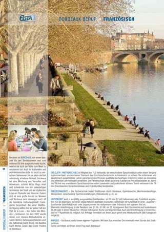 88
Berühmt ist BORDEAUX zum einen spe-
ziell für den Bordeauxwein und zum
anderen für ihre ausgezeichnete Küche,
welche sie auch der Nähe zum Meer zu
verdanken hat. Auch ihr kulturelles und
architektonisches Erbe ist nicht zu ver-
achten. Sehenswert ist vor allem die fast
vollständig erhaltene Altstadt. Bordeaux
sei eine Mischung aus Versailles und
Antwerpen, schrieb Victor Hugo einst
und schwärmte von der palastartigen
Architektur der Stadt und der idyllischen
Lage am Flussufer der Garonne. Zudem
gibt es eine große Anzahl an Museen
und Bordeaux wird deswegen auch oft
als heimliche Kulturhauptstadt Frank-
reichs bezeichnet. Bei einer Stadtbe-
sichtigung sollten Sie auf jeden Fall den
Port de la Lune – den Hafen des Mon-
des – bestaunen. Im Jahr 2007 wurde
dieser zum Unesco-Weltkulturerbe er-
nannt.Weitere Sehenswürdigkeiten sind
die Kathedrale Saint-André, die Basilika
Saint-Michel, sowie das Grand Théâtre
de Bordeaux.
Die ELSTA- PARTNERSCHULE ist Mitglied des FLE-Verbands, der verschiedene Sprachinstitute unter einem Verband
zusammenfasst, um den hohen Standard des Französischunterrichts in Frankreich zu sichern. Die erfahrenen und
akademisch ausgebildeten Lehrer garantieren den TN einen qualitativ hochwertigen Unterricht, indem sie innovative
und effektive Lehrmethoden anwenden. Die Partnerschule bietet auch eine Auswahl an Freizeitaktivitäten an, damit
die TN ihre neu erworbenen Sprachkenntnisse sofort anwenden und praktizieren können. Somit verbessern die TN
ihre französischen Sprachkenntnisse und ihr kulturelles Verständnis.
FREIZEITANGEBOT – Die Partnerschule bietet Stadttouren durch Bordeaux, Opernbesuche, Wochenendausflüge,
Weinproben, verschiedene Sportveranstaltungen, Videoabende u.v.m. an.
UNTERKUNFT wird in sorgfältig ausgewählten Gastfamilien im DZ oder EZ mit Halbpension oder Frühstück angebo-
ten. Für all diejenigen, die einen etwas höheren Standard wünschen, bietet sich der Aufenthalt in einer „Superior“-
Gastfamilie (ebenfalls Einzel- oder Doppelzimmer mit Halbpension oder Frühstück) mit eigenem Bad an.
Alternativ Unterbringung in der Residenz (nur 01.06.-31.08.) im EZ mit eigenem Bad, Kochnische und kostenlosem
WLAN oder in einem Studio für 1 Person mit eigener Küche und eigenem Bad.Auch die Unterbringung in einem Stu-
dio im ***Aparthotel ist möglich. Auf Anfrage vermitteln wir Ihnen auch gerne eine Hotelunterkunft (alle Kategorien
möglich).
ANREISE – Bordeaux besitzt einen eigenen Flughafen. Mit dem Bus erreichen Sie innerhalb einer Stunde das Stadt-
zentrum.
Gerne vermitteln wir Ihnen einen Flug nach Bordeaux!
BORDEAUXBerufI•Frankreich
BORDEAUX BERUF • Französisch
 