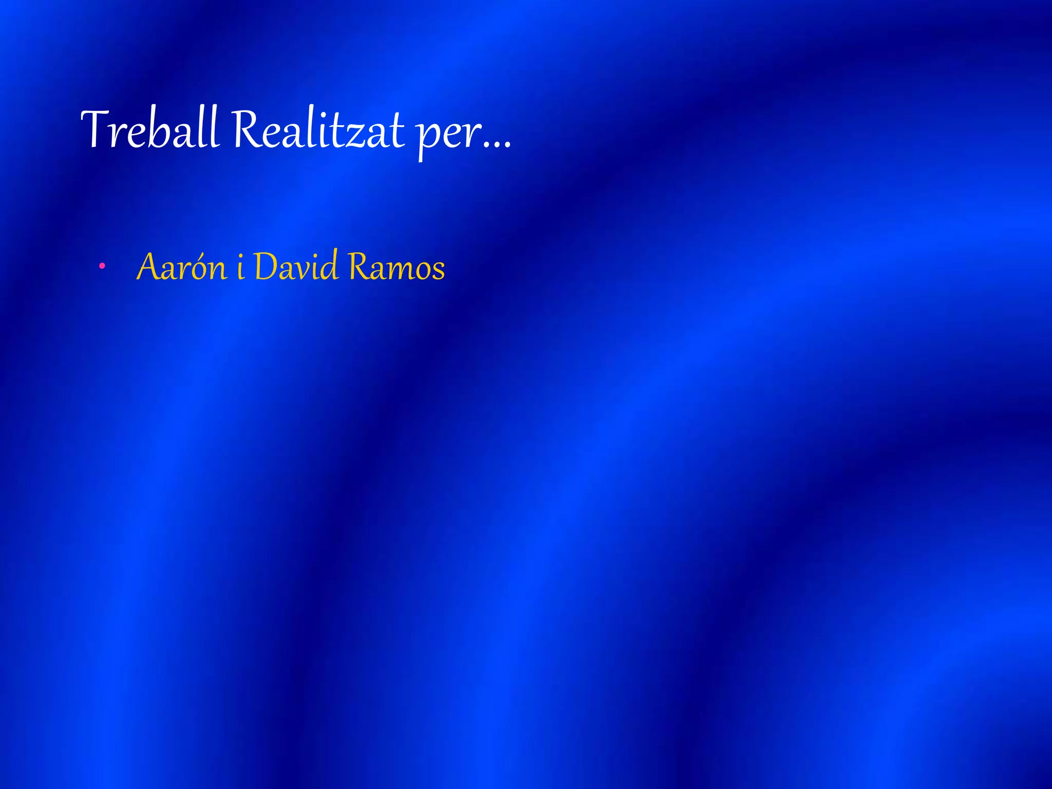 Treball Realitzat per... 
• Aarón i David Ramos 
