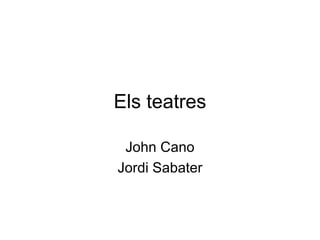 Els teatres

 John Cano
Jordi Sabater
 