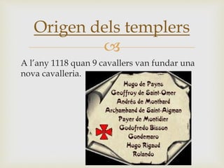 
A l’any 1118 quan 9 cavallers van fundar una
nova cavalleria.
Origen dels templers
 