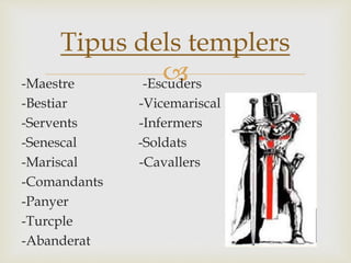 -Maestre -Escuders
-Bestiar -Vicemariscal
-Servents -Infermers
-Senescal -Soldats
-Mariscal -Cavallers
-Comandants
-Panyer
-Turcple
-Abanderat
Tipus dels templers
 
