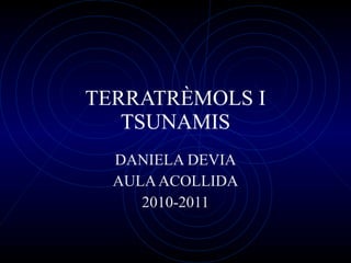 TERRATRÈMOLS I TSUNAMIS DANIELA DEVIA AULA ACOLLIDA 2010-2011 