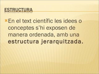 <ul><li>En el text científic les idees o conceptes s’hi exposen de manera ordenada, amb una  estructura jerarquitzada. </l...