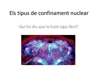 Els tipus de confinament nuclear
Qui ho diu que la fusió sigui fàcil?
 