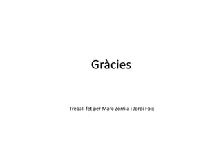 Gràcies
Treball fet per Marc Zorrila i Jordi Foix
 