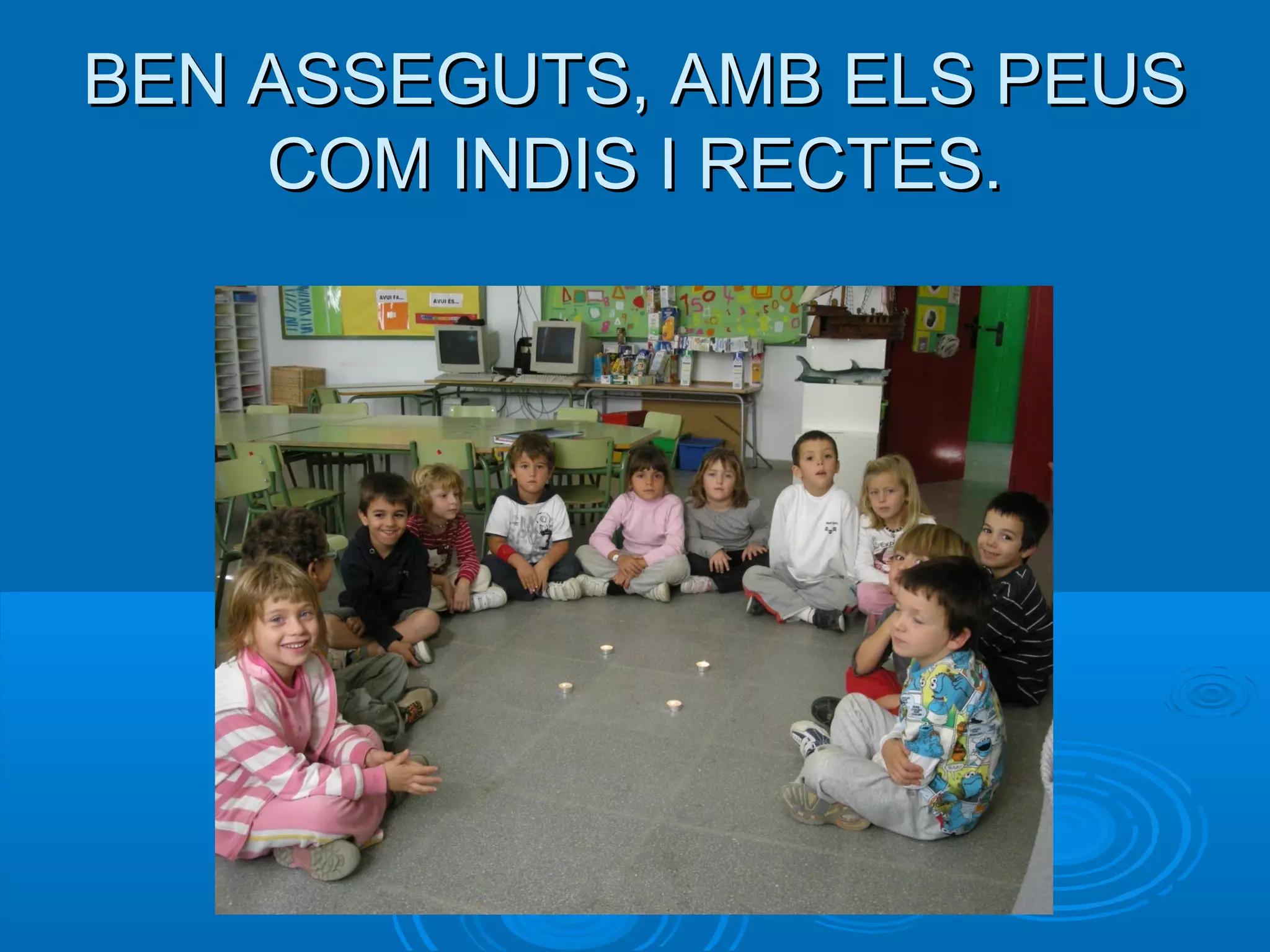 BEN ASSEGUTS, AMB ELS PEUSBEN ASSEGUTS, AMB ELS PEUS
COM INDIS I RECTES.COM INDIS I RECTES.
 