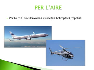  Per l’aire hi circulen avions, avionetes, helicopters, zepelins…
 