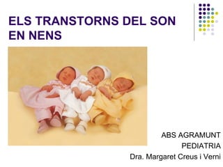 ELS TRANSTORNS DEL SON
EN NENS




                        ABS AGRAMUNT
                              PEDIATRIA
               Dra. Margaret Creus i Verni
 